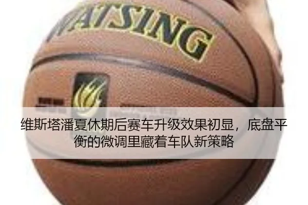 维斯塔潘夏休期后赛车升级效果初显，底盘平衡的微调里藏着车队新策略
